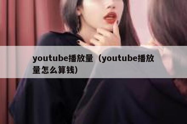 youtube播放量（youtube播放量怎么算钱） 第1张