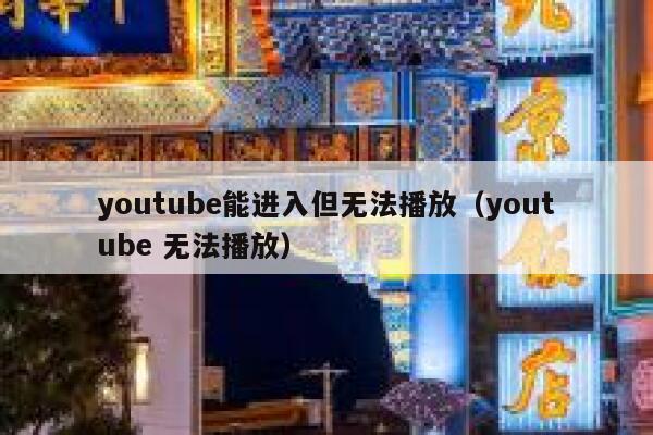 youtube能进入但无法播放（youtube 无法播放） 第1张