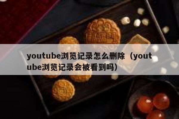 youtube浏览记录怎么删除（youtube浏览记录会被看到吗） 第1张