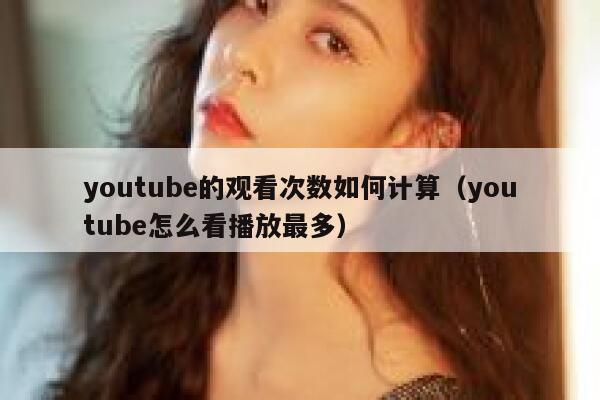 youtube的观看次数如何计算（youtube怎么看播放最多） 第1张