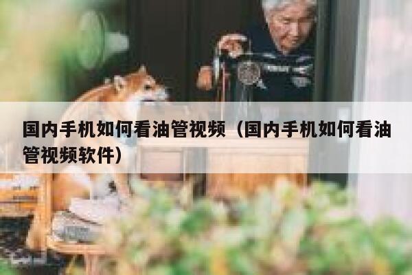 国内手机如何看油管视频（国内手机如何看油管视频软件） 第1张