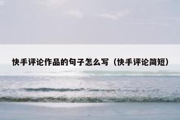 快手评论作品的句子怎么写（快手评论简短） 第1张