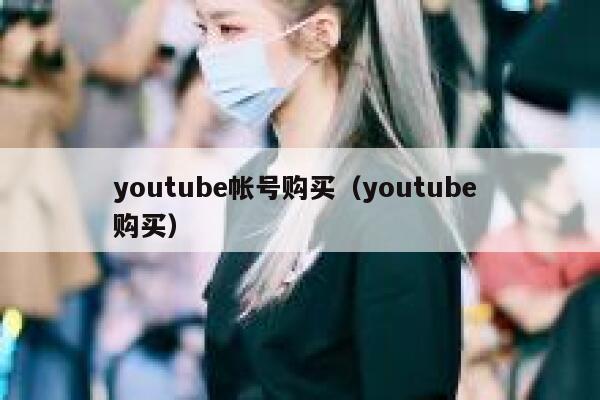 youtube帐号购买（youtube 购买） 第1张