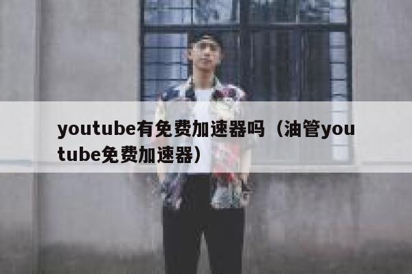 youtube有免费加速器吗（油管youtube免费加速器） 第1张