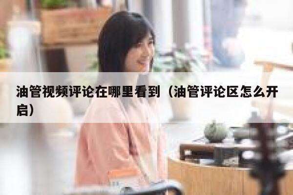 油管视频评论在哪里看到（油管评论区怎么开启） 第1张