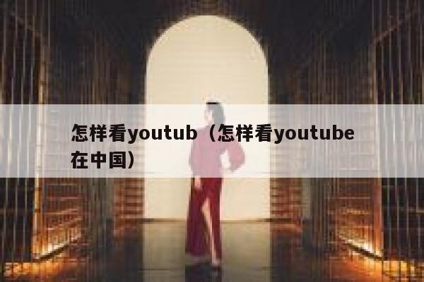 怎样看youtub（怎样看youtube在中国） 第1张
