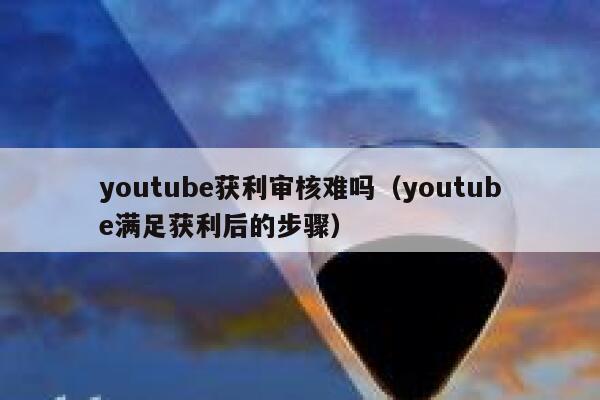 youtube获利审核难吗（youtube满足获利后的步骤） 第1张