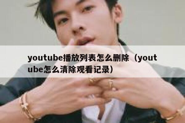 youtube播放列表怎么删除（youtube怎么清除观看记录） 第1张