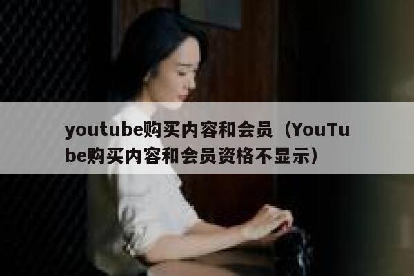 youtube购买内容和会员（YouTube购买内容和会员资格不显示） 第1张