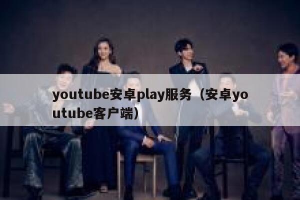 youtube安卓play服务（安卓youtube客户端） 第1张