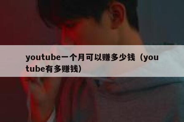 youtube一个月可以赚多少钱（youtube有多赚钱） 第1张