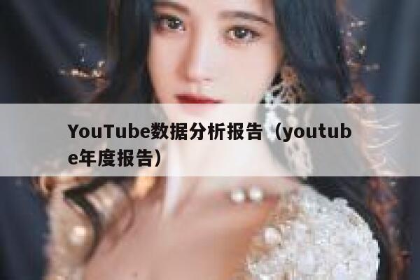 YouTube数据分析报告（youtube年度报告） 第1张