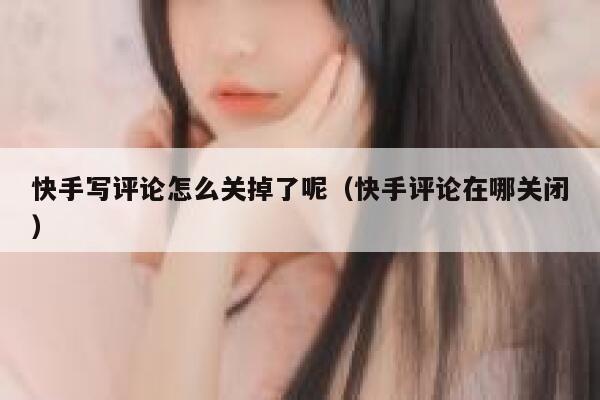 快手写评论怎么关掉了呢（快手评论在哪关闭） 第1张