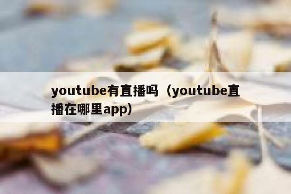 youtube有直播吗（youtube直播在哪里app） 第1张