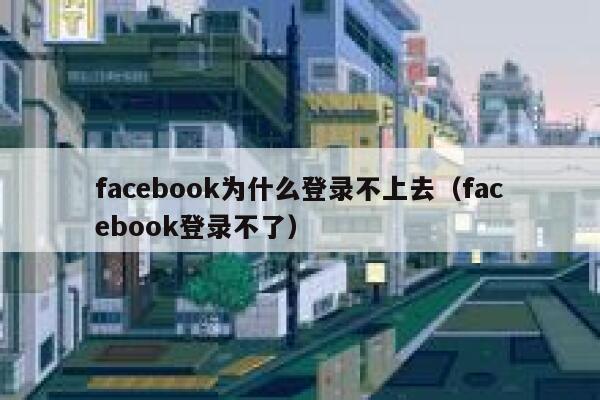 facebook为什么登录不上去（facebook登录不了） 第1张