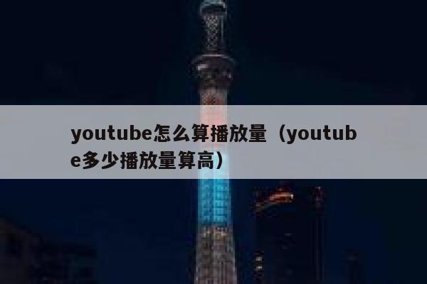 youtube怎么算播放量（youtube多少播放量算高） 第1张