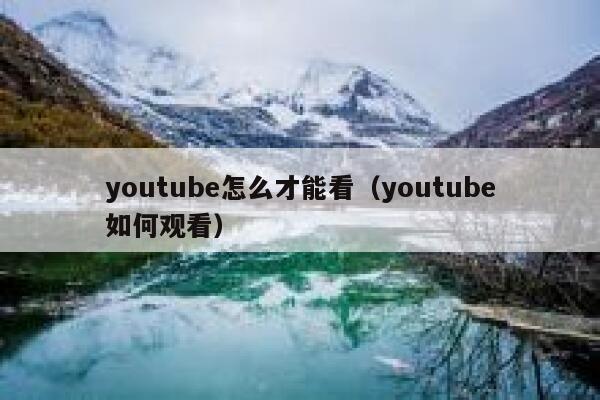 youtube怎么才能看（youtube如何观看） 第1张