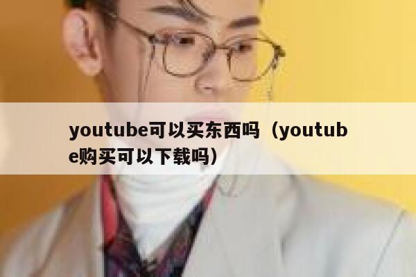 youtube可以买东西吗（youtube购买可以下载吗） 第1张