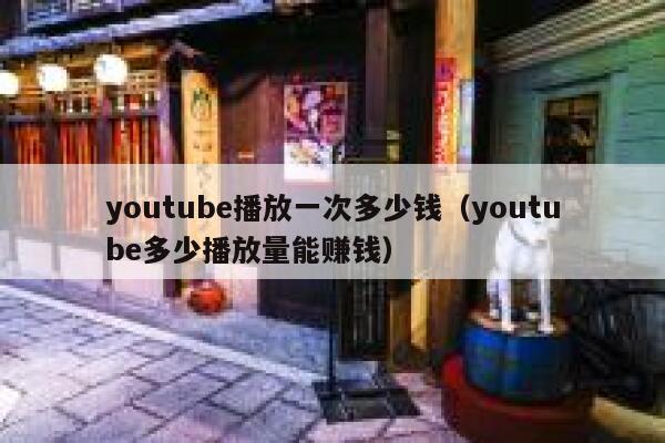 youtube播放一次多少钱（youtube多少播放量能赚钱） 第1张