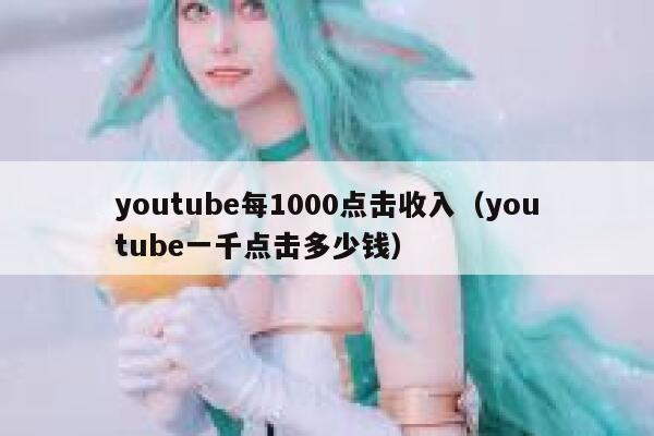 youtube每1000点击收入（youtube一千点击多少钱） 第1张