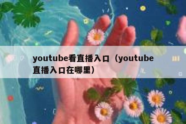 youtube看直播入口（youtube直播入口在哪里） 第1张