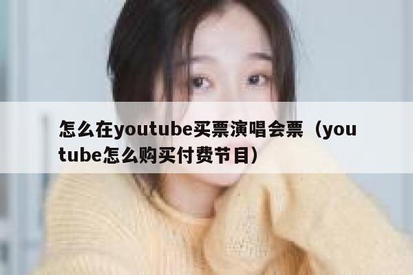 怎么在youtube买票演唱会票（youtube怎么购买付费节目） 第1张