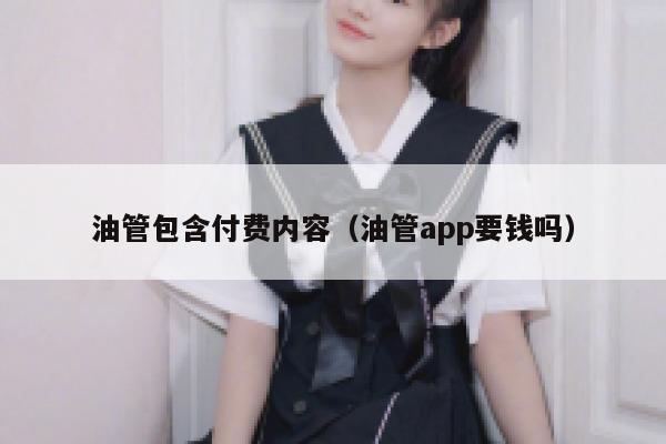 油管包含付费内容（油管app要钱吗） 第1张