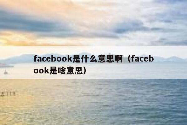 facebook是什么意思啊（facebook是啥意思） 第1张