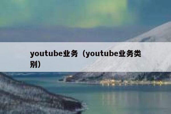 youtube业务（youtube业务类别） 第1张