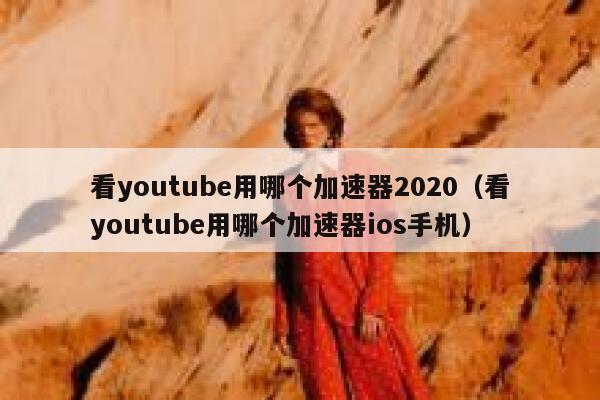 看youtube用哪个加速器2020（看youtube用哪个加速器ios手机） 第1张