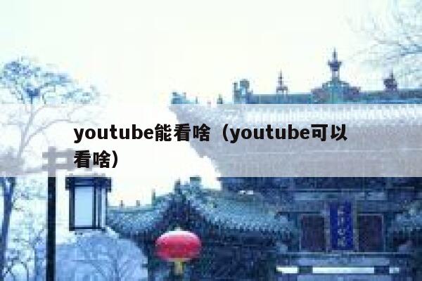 youtube能看啥（youtube可以看啥） 第1张