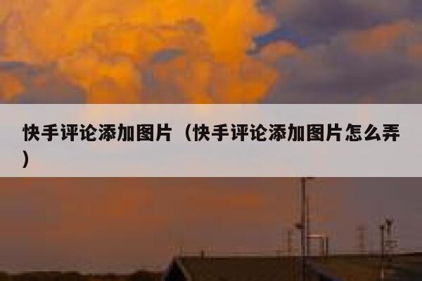 快手评论添加图片（快手评论添加图片怎么弄） 第1张