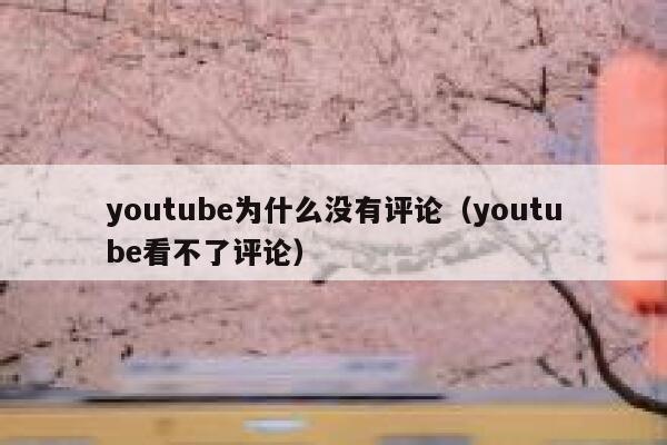 youtube为什么没有评论（youtube看不了评论） 第1张