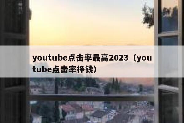 youtube点击率最高2023（youtube点击率挣钱） 第1张