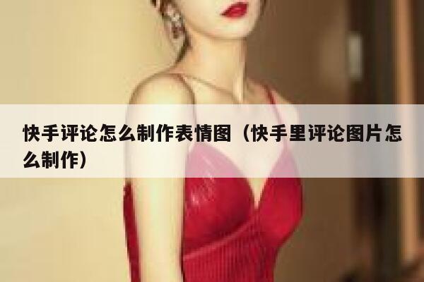 快手评论怎么制作表情图（快手里评论图片怎么制作） 第1张