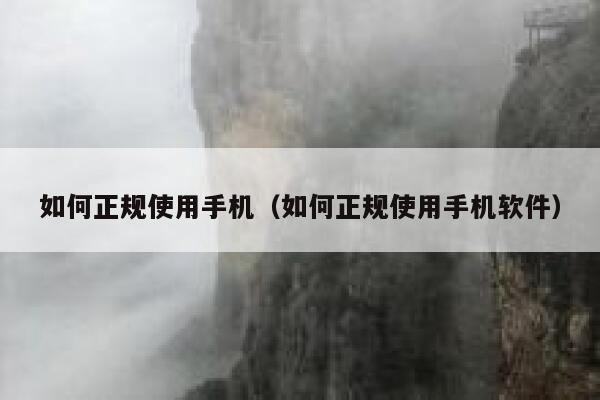如何正规使用手机（如何正规使用手机软件） 第1张