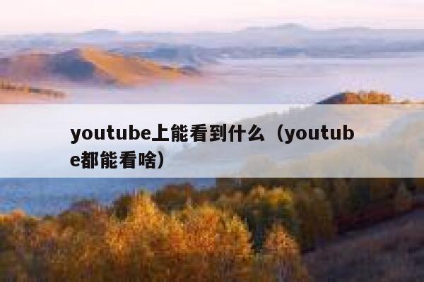youtube上能看到什么（youtube都能看啥） 第1张