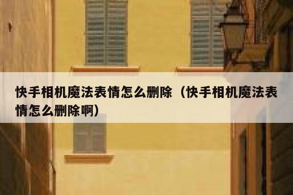 快手相机魔法表情怎么删除（快手相机魔法表情怎么删除啊） 第1张