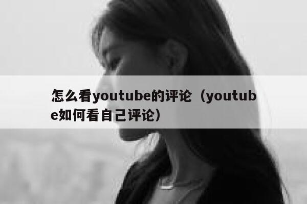 怎么看youtube的评论（youtube如何看自己评论） 第1张