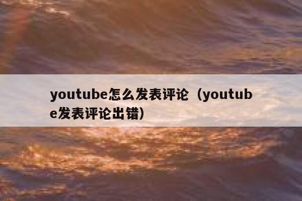 youtube怎么发表评论（youtube发表评论出错） 第1张