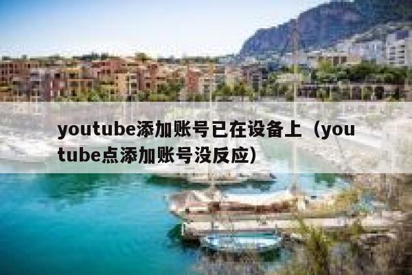 youtube添加账号已在设备上（youtube点添加账号没反应） 第1张