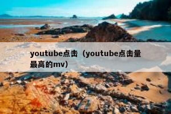youtube点击（youtube点击量最高的mv） 第1张