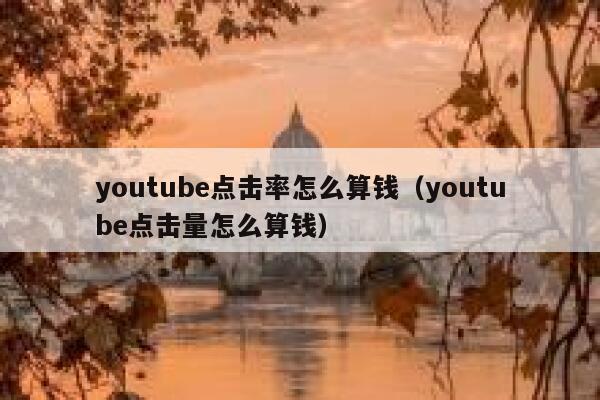youtube点击率怎么算钱（youtube点击量怎么算钱） 第1张
