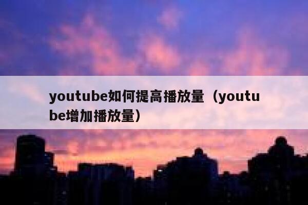 youtube如何提高播放量（youtube增加播放量） 第1张