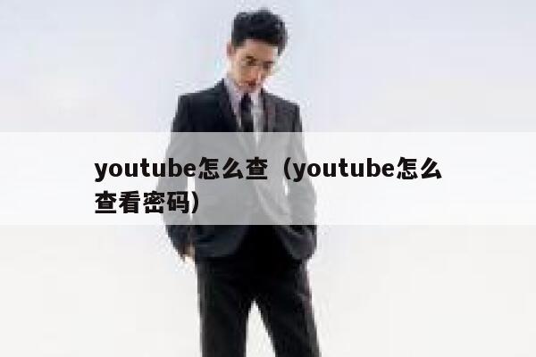youtube怎么查（youtube怎么查看密码） 第1张