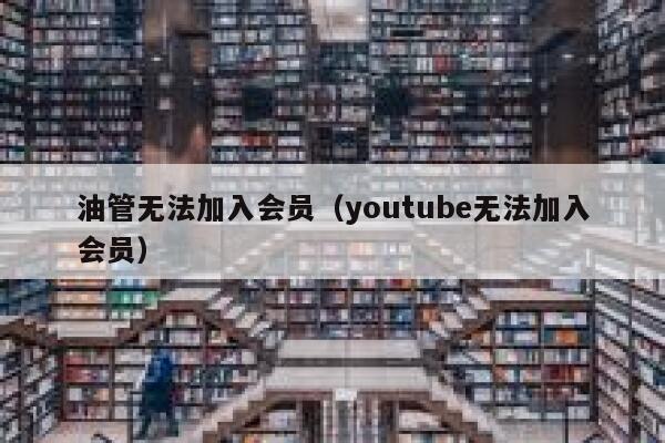 油管无法加入会员（youtube无法加入会员） 第1张