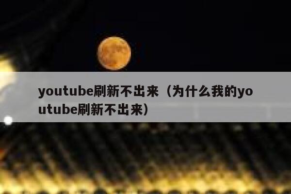 youtube刷新不出来（为什么我的youtube刷新不出来） 第1张