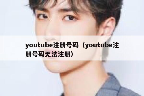 youtube注册号码（youtube注册号码无法注册） 第1张