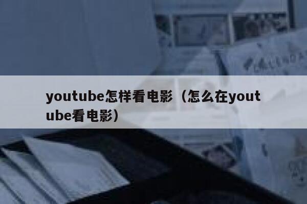 youtube怎样看电影（怎么在youtube看电影） 第1张