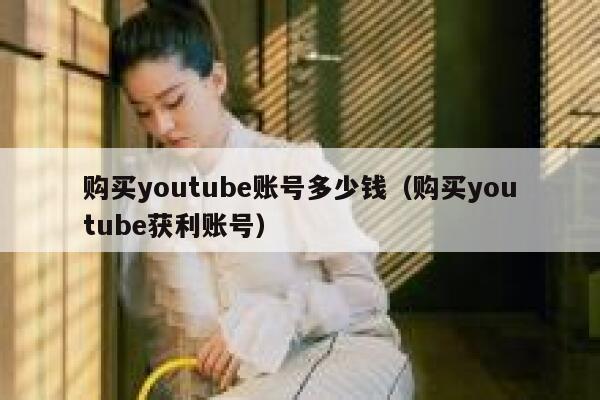 购买youtube账号多少钱(购买youtube获利账号) 第1张 购买youtube账号多少钱(购买youtube获利账号) 第1张